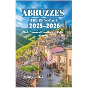 Silva ABRUZZES GUIDE DE VOYAGE 2025-2026: Chef-d'œuvre de la nature en Italie centrale Silva ABRUZZES GUIDE DE VOYAGE 2025-2026: Chef-d'œuvre de la nature en Italie centrale