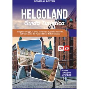 Foster, Daniel O. HELGOLAND GUIDA TURISTICA 2026: Scopri le spiagge, la fauna selvatica e le gemme nascoste dell'isola unica del Mare del Nord della Germania Foster, Daniel O. HELGOLAND GUIDA TURISTICA 2026: Scopri le spiagge, la fauna selvatica e le gemme nascoste dell'isola unica del Mare del Nord della Germania