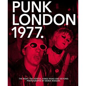 Punk London 1977: The Roxy, The Vortex, Kings Road and Beyond Punk London 1977: The Roxy, The Vortex, Kings Road and Beyond