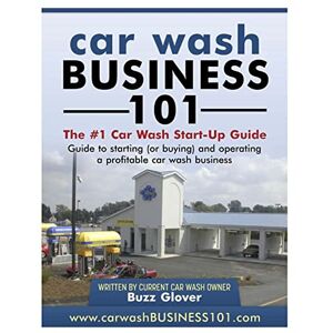 Glover, buzz Car Wash Business 101: The #1 Car Wash Start-Up Guide: Volume 1 Glover, buzz Car Wash Business 101: The #1 Car Wash Start-Up Guide: Volume 1