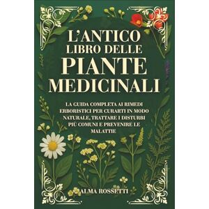 Rossetti, Alma L'ANTICO LIBRO DELLE PIANTE MEDICINALI: La Guida Completa Ai Rimedi Erboristici Per Curarti In Modo Naturale, Trattare I Disturbi Più Comuni E Prevenire Le Malattie Rossetti, Alma L'ANTICO LIBRO DELLE PIANTE MEDICINALI: La Guida Completa Ai Rimedi Erboristici Per Curarti In Modo Naturale, Trattare I Disturbi Più Comuni E Prevenire Le Malattie