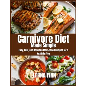 FINN, LEONA Carnivore Diet Made Simple: Easy, Fast, and Delicious Meat-Based Recipes for a Healthier You FINN, LEONA Carnivore Diet Made Simple: Easy, Fast, and Delicious Meat-Based Recipes for a Healthier You