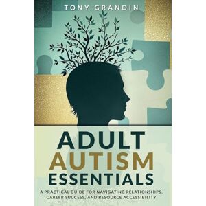 Grandin, Tony Adult Autism Essentials: A Practical Guide for Navigating Relationships, Career Success, and Resource Accessibilit Grandin, Tony Adult Autism Essentials: A Practical Guide for Navigating Relationships, Career Success, and Resource Accessibilit