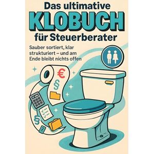 Krause, Luca Das ultimative Klobuch für Steuerberater: Sauber sortiert, klar strukturiert – und am Ende bleibt nichts offen. Lustiges Geschenk mit Lifehacks, Fun Facts und Geschichten Krause, Luca Das ultimative Klobuch für Steuerberater: Sauber sortiert, klar strukturiert – und am Ende bleibt nichts offen. Lustiges Geschenk mit Lifehacks, Fun Facts und Geschichten