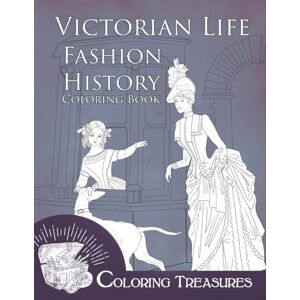 Treasures, Coloring Victorian Life Fashion History Coloring Book: A Collection of 19th Century Period Costumes Vintage Fashion Plates Line Art Illustrations Treasures, Coloring Victorian Life Fashion History Coloring Book: A Collection of 19th Century Period Costumes Vintage Fashion Plates Line Art Illustrations