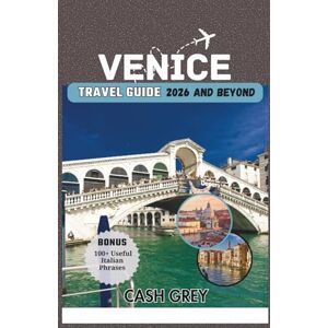 Grey, Cash VENICE Travel Guide 2026 and Beyond: Your Ultimate Companion to Experiencing the Eternal City's Charms and Unlocking the Mysteries of Italy's Most Enigmatic Cityscape Grey, Cash VENICE Travel Guide 2026 and Beyond: Your Ultimate Companion to Experiencing the Eternal City's Charms and Unlocking the Mysteries of Italy's Most Enigmatic Cityscape