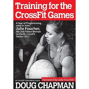 Chapman, Douglas Training for the CrossFit Games: A Year of Programming used to train Julie Foucher, The 2nd Fittest Woman on Earth, CrossFit Games 2012 Chapman, Douglas Training for the CrossFit Games: A Year of Programming used to train Julie Foucher, The 2nd Fittest Woman on Earth, CrossFit Games 2012