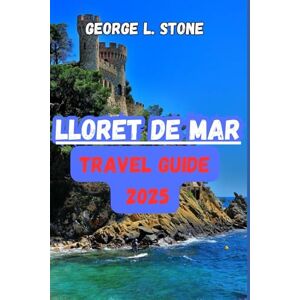 Stone, George L. Lloret de Mar Travel Guide 2025: Discover Hidden Gems, Day Trips, Nightlife, and Budget Travel Tips for First-Time and Repeat Visitors Stone, George L. Lloret de Mar Travel Guide 2025: Discover Hidden Gems, Day Trips, Nightlife, and Budget Travel Tips for First-Time and Repeat Visitors
