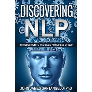 Santangelo Ph.D., John James Discovering NLP: Introduction To The Basic Principles Of NLP Santangelo Ph.D., John James Discovering NLP: Introduction To The Basic Principles Of NLP