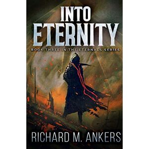 Ankers, Richard M. Into Eternity: Volume 3 (The Eternals) Ankers, Richard M. Into Eternity: Volume 3 (The Eternals)