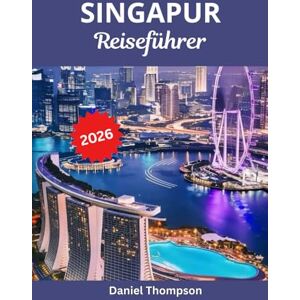 Thompson, Daniel Singapur Reiseführer 2026: Ihr umfassender Reiseführer zu Sehenswürdigkeiten, Abenteuern und Geheimtipps in Singapur Thompson, Daniel Singapur Reiseführer 2026: Ihr umfassender Reiseführer zu Sehenswürdigkeiten, Abenteuern und Geheimtipps in Singapur