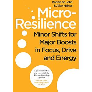St. John, Bonnie Micro-Resilience: Minor Shifts for Major Boosts in Focus, Drive and Energy St. John, Bonnie Micro-Resilience: Minor Shifts for Major Boosts in Focus, Drive and Energy