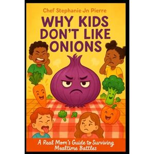Jn Pierre, Chef Stephanie Why Kids Don't Like Onions: A Real Mom’s Guide to Surviving Mealtime Battles Jn Pierre, Chef Stephanie Why Kids Don't Like Onions: A Real Mom’s Guide to Surviving Mealtime Battles