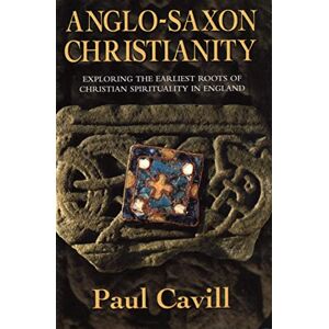 Cavill, Paul Anglo-Saxon Christianity: Exploring the Earliest Roots of Christian Spirituality in England Cavill, Paul Anglo-Saxon Christianity: Exploring the Earliest Roots of Christian Spirituality in England