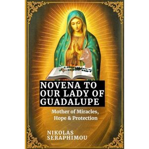 SERAPHIMOU, NIKOLAS NOVENA TO OUR LADY OF GUADALUPE: Mother of Miracles, Hope & Protection (PRAYERS WITHOUT BORDERS NOVENA SERIES) SERAPHIMOU, NIKOLAS NOVENA TO OUR LADY OF GUADALUPE: Mother of Miracles, Hope & Protection (PRAYERS WITHOUT BORDERS NOVENA SERIES)