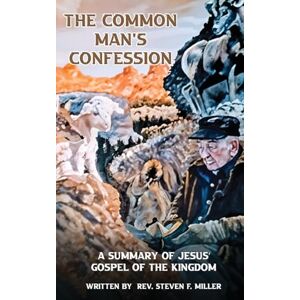 Miller, REV Steven F The Common Man's Confession: A Summary Of Jesus' Gospel Of The Kingdom Miller, REV Steven F The Common Man's Confession: A Summary Of Jesus' Gospel Of The Kingdom