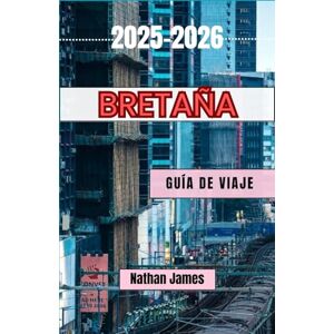 James, Nathan Bretaña GUÍA DE VIAJE 2025-2026: Viajes por la costa salvaje de Francia, pueblos escondidos y el alma celta James, Nathan Bretaña GUÍA DE VIAJE 2025-2026: Viajes por la costa salvaje de Francia, pueblos escondidos y el alma celta