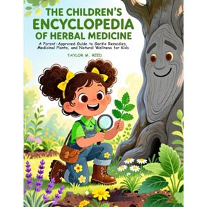 Taylor THE CHILDREN’S ENCYCLOPEDIA OF HERBAL MEDICINE: A Parent-Approved Guide to Gentle Remedies, Medicinal Plants, and Natural Wellness for Kids Taylor THE CHILDREN’S ENCYCLOPEDIA OF HERBAL MEDICINE: A Parent-Approved Guide to Gentle Remedies, Medicinal Plants, and Natural Wellness for Kids