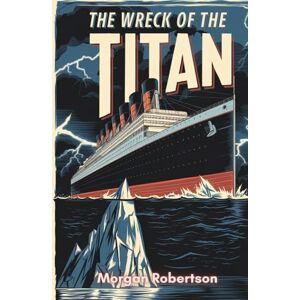Robertson, Morgan The Wreck of the Titan: Chilling Tale of Fate, Hubris, and the Titanic's Prophetic Disaster Robertson, Morgan The Wreck of the Titan: Chilling Tale of Fate, Hubris, and the Titanic's Prophetic Disaster