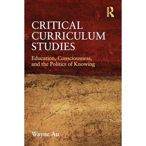Au, Wayne Critical Curriculum Studies: Education, Consciousness, and the Politics of Knowing (Critical Social Thought) Au, Wayne Critical Curriculum Studies: Education, Consciousness, and the Politics of Knowing (Critical Social Thought)