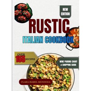 Mendoza, Clara Isabel Rustic Italian Cookbook: Over 155 Recipes of Traditional Italian Classics: From Hearty Starters to Antipasti, Soups, Pastas, Mains & Sweet Treats for Everyday and Special Meals Mendoza, Clara Isabel Rustic Italian Cookbook: Over 155 Recipes of Traditional Italian Classics: From Hearty Starters to Antipasti, Soups, Pastas, Mains & Sweet Treats for Everyday and Special Meals