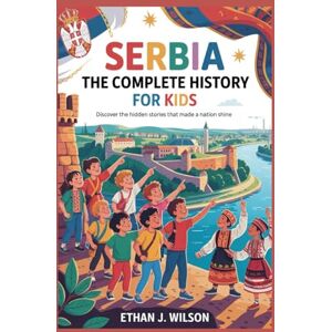 Wilson Serbia: The Complete History for Kids: Discover the Hidden Stories That Made a Nation Shine (Collections of Historical Country Books in Europe) Wilson Serbia: The Complete History for Kids: Discover the Hidden Stories That Made a Nation Shine (Collections of Historical Country Books in Europe)