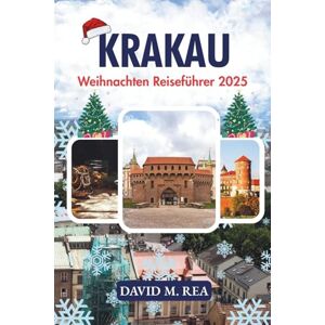 M. Rea, David Krakau Weihnachten Reiseführer 2025: Eine festliche Reise durch Märkte, Traditionen und Winterzauber in der polnischen Königsstadt (Christmas Travel Guides 2025) M. Rea, David Krakau Weihnachten Reiseführer 2025: Eine festliche Reise durch Märkte, Traditionen und Winterzauber in der polnischen Königsstadt (Christmas Travel Guides 2025)