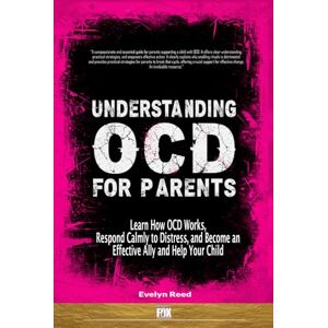Reed, Evelyn Understanding OCD For Parents: Learn How OCD Works, Respond Calmly to Distress, and Become an Effective Ally and Help Your Child Reed, Evelyn Understanding OCD For Parents: Learn How OCD Works, Respond Calmly to Distress, and Become an Effective Ally and Help Your Child