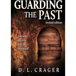 Crager, D L Guarding the Past, Revised Edition: Ancient Secrets Will Be Revealed! Crager, D L Guarding the Past, Revised Edition: Ancient Secrets Will Be Revealed!