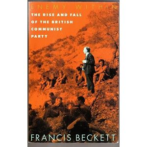 Beckett, Francis Enemy within: Rise and Fall of the British Communist Party Beckett, Francis Enemy within: Rise and Fall of the British Communist Party