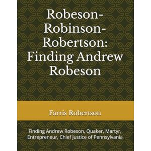 Robertson, Farris Robeson-Robinson-Robertson: Finding Andrew Robeson: Finding Andrew Robeson, Quaker, Martyr, Entrepreneur, Chief Justice of Pennsylvania Robertson, Farris Robeson-Robinson-Robertson: Finding Andrew Robeson: Finding Andrew Robeson, Quaker, Martyr, Entrepreneur, Chief Justice of Pennsylvania
