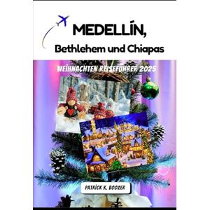 Boozer, Patrick K. Medellín, Bethlehem und Chiapas Weihnachten Reiseführer 2025: Saisonale Feste, Kunsthandwerk und lokale Geheimnisse (Die Chronik des Reisenden) Boozer, Patrick K. Medellín, Bethlehem und Chiapas Weihnachten Reiseführer 2025: Saisonale Feste, Kunsthandwerk und lokale Geheimnisse (Die Chronik des Reisenden)
