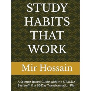 Hossain, Mir STUDY HABITS THAT WORK: A Science-Based Guide with the S.T.U.D.Y. System™ & a 30-Day Transformation Plan Hossain, Mir STUDY HABITS THAT WORK: A Science-Based Guide with the S.T.U.D.Y. System™ & a 30-Day Transformation Plan