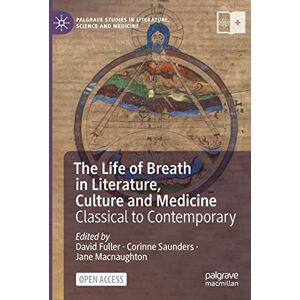 The Life of Breath in Literature, Culture and Medicine: Classical to Contemporary (Palgrave Studies in Literature, Science and Medicine) The Life of Breath in Literature, Culture and Medicine: Classical to Contemporary (Palgrave Studies in Literature, Science and Medicine)