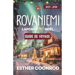 Coonrod, Esther GUIDE DE VOYAGE DE NOËL À ROVANIEMI, EN LAPONIE 2025-2026: Découvrez la région arctique finlandaise et son paysage hivernal féerique sous les aurores boréales, dans la ville natale du Père Noël Coonrod, Esther GUIDE DE VOYAGE DE NOËL À ROVANIEMI, EN LAPONIE 2025-2026: Découvrez la région arctique finlandaise et son paysage hivernal féerique sous les aurores boréales, dans la ville natale du Père Noël