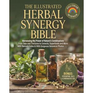 Publishing, Illuminary The Illustrated Herbal Synergy Bible: Harnessing the Power of Nature’s Combinations From Teas and Tinctures to Extracts, Superfoods and Essential Oils Publishing, Illuminary The Illustrated Herbal Synergy Bible: Harnessing the Power of Nature’s Combinations From Teas and Tinctures to Extracts, Superfoods and Essential Oils