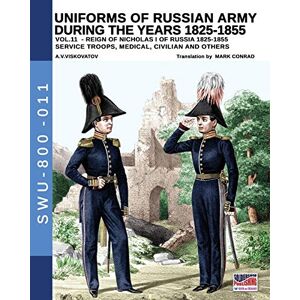 Viskovatov, Aleksandr Vasilevic Uniforms of Russian army during the years 1825-1855 vol. 11: Service troops, medical, civilian and others: 011 (Soldiers, Wepaons & Uniforms 800) Viskovatov, Aleksandr Vasilevic Uniforms of Russian army during the years 1825-1855 vol. 11: Service troops, medical, civilian and others: 011 (Soldiers, Wepaons & Uniforms 800)