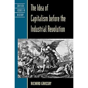 Grassby, Richard The Idea of Capitalism before the Industrial Revolution (Critical Issues in World and International History) Grassby, Richard The Idea of Capitalism before the Industrial Revolution (Critical Issues in World and International History)