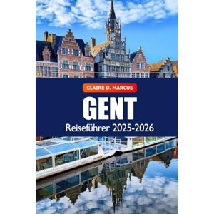 Marcus, Claire D. Gent Reiseführer 2025–2026: Entdecke historische Kanäle, mittelalterliche Architektur, lebendige Kultur und Top-Sehenswürdigkeiten in Belgien Marcus, Claire D. Gent Reiseführer 2025–2026: Entdecke historische Kanäle, mittelalterliche Architektur, lebendige Kultur und Top-Sehenswürdigkeiten in Belgien