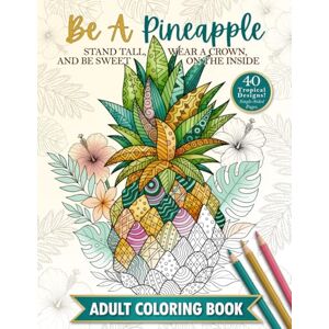Pewter, Penelope The Be A Pineapple Stand Tall, Wear A Crown, And Be Sweet On The Inside Adult Coloring Book: Relaxing Tropical Adult Coloring Pages for Mindfulness and Stress Relief Pewter, Penelope The Be A Pineapple Stand Tall, Wear A Crown, And Be Sweet On The Inside Adult Coloring Book: Relaxing Tropical Adult Coloring Pages for Mindfulness and Stress Relief