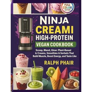 PHAIR, RALPH Ninja Creami High-Protein Vegan Cookbook: Scoop, Blend, Glow: Plant-Based Ice Creams, Smoothies & Sorbets That Build Muscle, Boost Energy, and Taste Like Dessert PHAIR, RALPH Ninja Creami High-Protein Vegan Cookbook: Scoop, Blend, Glow: Plant-Based Ice Creams, Smoothies & Sorbets That Build Muscle, Boost Energy, and Taste Like Dessert