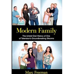 Freeman, Marc Modern Family: The Untold Oral History of One of Television's Groundbreaking Sitcoms Freeman, Marc Modern Family: The Untold Oral History of One of Television's Groundbreaking Sitcoms