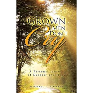 Roberts Grown Men Don't Cry: A Personal Journey of Despair and Hope Roberts Grown Men Don't Cry: A Personal Journey of Despair and Hope
