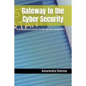 Sharma, Amarendra Gateway to the Cyber Security: Introductory guide for the absolute beginners Sharma, Amarendra Gateway to the Cyber Security: Introductory guide for the absolute beginners