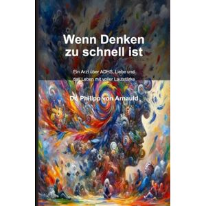 von Arnauld, Dr. Philipp Wenn Denken zu schnell ist: Ein Arzt über ADHS, Liebe und das Leben mit voller Lautstärke von Arnauld, Dr. Philipp Wenn Denken zu schnell ist: Ein Arzt über ADHS, Liebe und das Leben mit voller Lautstärke