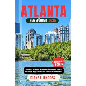 F. RHODES, DIANE ATLANTA REISEFÜHRER 2025: Entdecken Sie Kultur, Essen und Abenteuer mit Insider- und Budget Tipps für Erst- und wiederkehrende Besucher F. RHODES, DIANE ATLANTA REISEFÜHRER 2025: Entdecken Sie Kultur, Essen und Abenteuer mit Insider- und Budget Tipps für Erst- und wiederkehrende Besucher