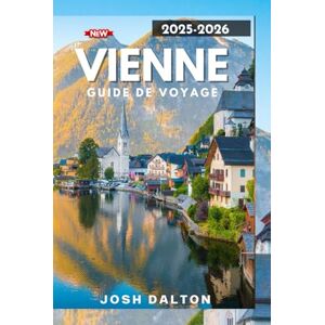 DALTON, JOSH VIENNE GUIDE DE VOYAGE 2025-2026: Un guide complet pour explorer le coeur de l'Europe DALTON, JOSH VIENNE GUIDE DE VOYAGE 2025-2026: Un guide complet pour explorer le coeur de l'Europe