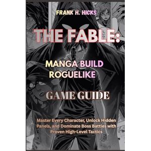 HICKS, FRANK H. THE FABLE: MANGA BUILD ROGUELIKE GAME GUIDE: Master Every Character, Unlock Hidden Panels, and Dominate Boss Battles with Proven High-Level Tactics HICKS, FRANK H. THE FABLE: MANGA BUILD ROGUELIKE GAME GUIDE: Master Every Character, Unlock Hidden Panels, and Dominate Boss Battles with Proven High-Level Tactics