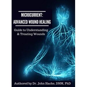 Hache PhD, Dr John Microcurrent: Advanced Wound Healing: Guide to Understanding and Treating Wounds Hache PhD, Dr John Microcurrent: Advanced Wound Healing: Guide to Understanding and Treating Wounds