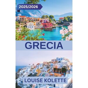 KOLETTE, LOUISE GRECIA GUIDA DI VIAGGIO 2025~2026: Scopri la bellezza senza tempo, le fughe sulle isole e i segreti locali nella Terra degli Dei KOLETTE, LOUISE GRECIA GUIDA DI VIAGGIO 2025~2026: Scopri la bellezza senza tempo, le fughe sulle isole e i segreti locali nella Terra degli Dei